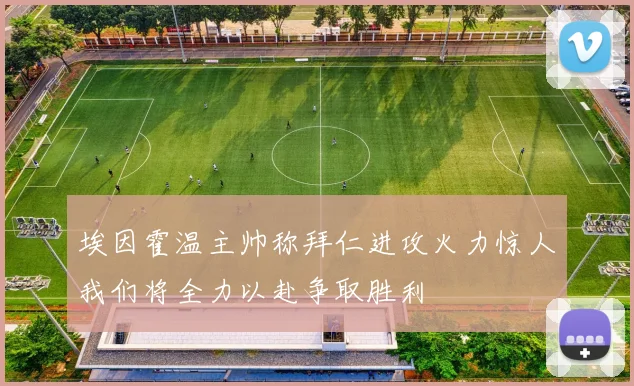 埃因霍温主帅称拜仁进攻火力惊人我们将全力以赴争取胜利