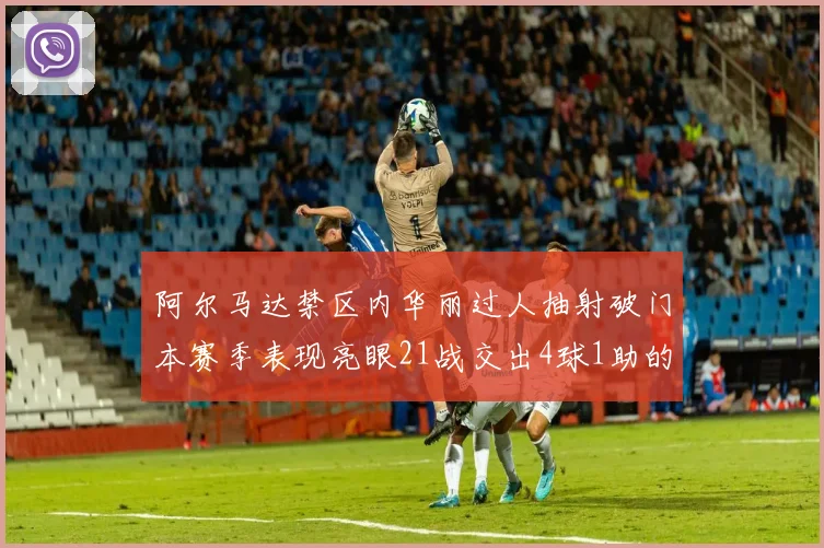 阿尔马达禁区内华丽过人抽射破门本赛季表现亮眼21战交出4球1助的佳绩