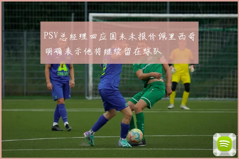 PSV总经理回应国米未报价佩里西奇明确表示他将继续留在球队