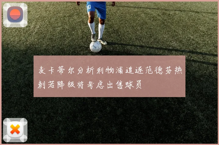 麦卡蒂尔分析利物浦追逐范德芬热刺若降级将考虑出售球员