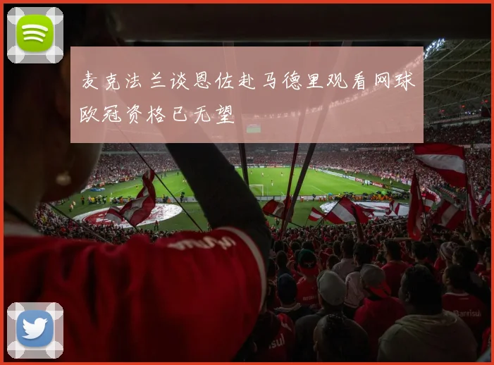 麦克法兰谈恩佐赴马德里观看网球欧冠资格已无望