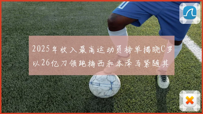 2025年收入最高运动员榜单揭晓C罗以26亿刀领跑梅西和本泽马紧随其后