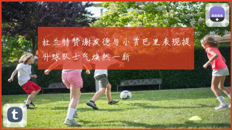 杜兰特赞谢泼德与小贾巴里表现提升球队士气焕然一新