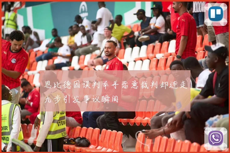 恩比德因误判举手示意裁判却连走九步引发争议瞬间