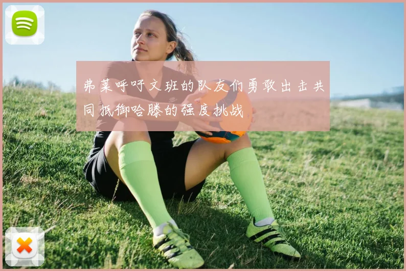 弗莱呼吁文班的队友们勇敢出击共同抵御哈滕的强度挑战