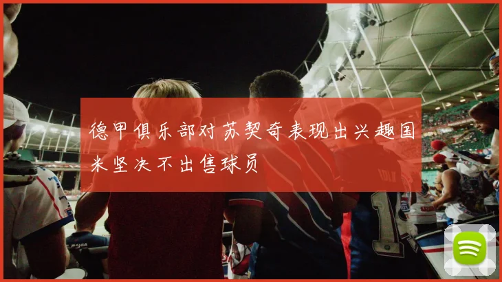 德甲俱乐部对苏契奇表现出兴趣国米坚决不出售球员