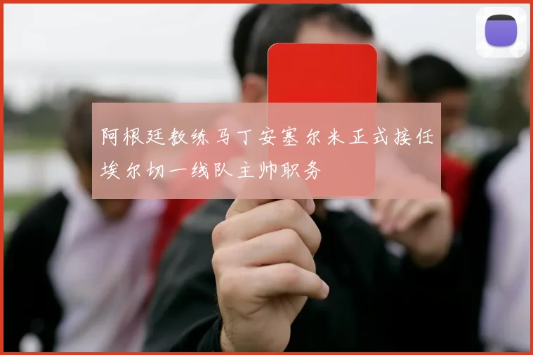 阿根廷教练马丁安塞尔米正式接任埃尔切一线队主帅职务