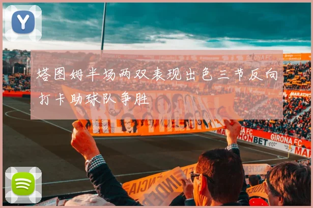 塔图姆半场两双表现出色三节反向打卡助球队争胜