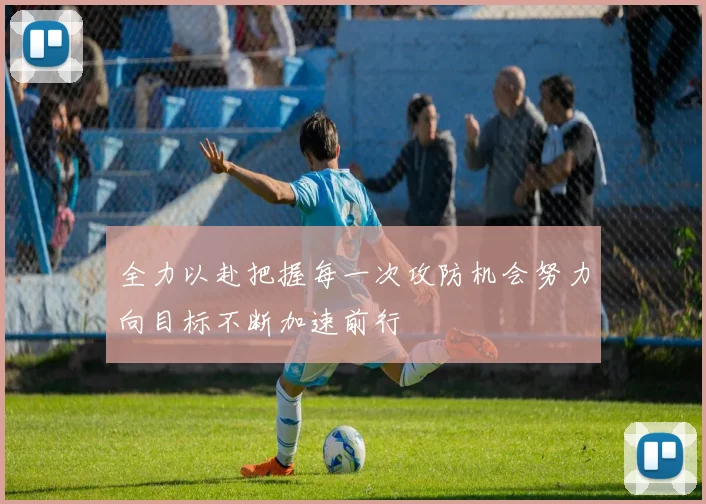 全力以赴把握每一次攻防机会努力向目标不断加速前行